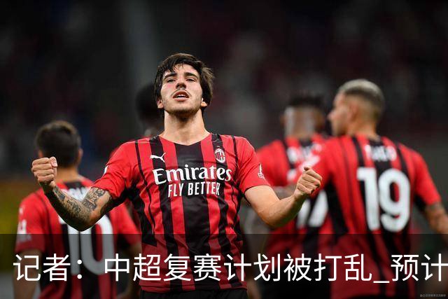 记者：中超复赛计划被打乱 预计五月结束能开赛